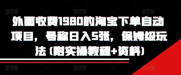 外面收费1980的淘宝下单自动项目，号称日入5张，保姆级玩法(附实操教程+资料)【揭秘】-0716网赚平台