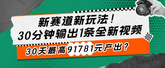 新赛道新玩法!30分钟输出1条全新视频，30天最高91781元产出?-0716网赚平台