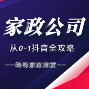 家政公司从0-1抖音全攻略，教你从短视频+直播全方位进行抖音引流-0716网赚平台