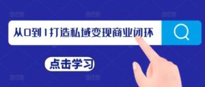 从0到1打造私域变现商业闭环，私域变现操盘手，私域IP打造-0716网赚平台