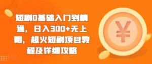 短剧0基础入门到精通，日入300+无上限，超火短剧项目教程及详细攻略-0716网赚平台