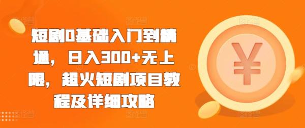 短剧0基础入门到精通，日入300+无上限，超火短剧项目教程及详细攻略-0716网赚平台