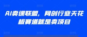 AI卖课联盟，网创行业天花板赛道就是卖项目-0716网赚平台