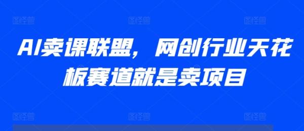 AI卖课联盟，网创行业天花板赛道就是卖项目-0716网赚平台