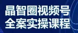 晶姐说直播·视频号全案实操课，从0-1全流程-0716网赚平台