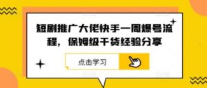 短剧推广大佬快手一周爆号流程，保姆级干货经验分享-0716网赚平台