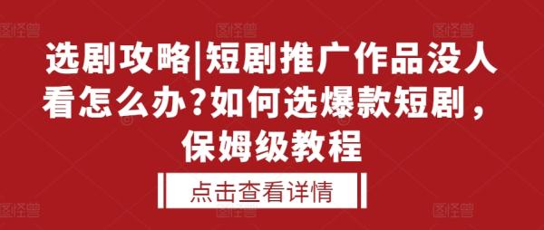 选剧攻略|短剧推广作品没人看怎么办?如何选爆款短剧，保姆级教程-0716网赚平台