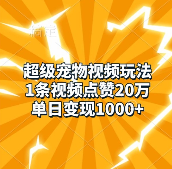 超级宠物视频玩法，1条视频点赞20万，单日变现1k-0716网赚平台