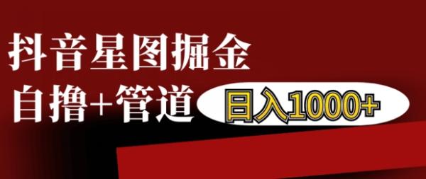 抖音星图掘金自撸，可以管道也可以自营，日入1k【揭秘】-0716网赚平台