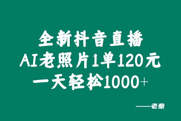 全新抖音直播AI老照片玩法，1单120元，一天轻松1000+-0716网赚平台