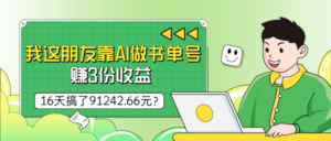 我这朋友靠AI做书单号，赚3份收益，16天搞了91242.66元？-0716网赚平台