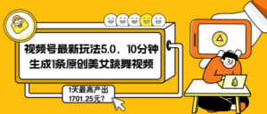 视频号最新玩法5.0，10分钟生成1条原创美女跳舞视频，1天最高产出1701.25元？-0716网赚平台