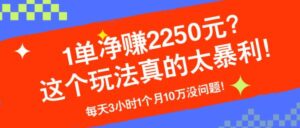 1单净赚2250元？这个玩法真的太暴利！每天3小时1个月10万没问题！-0716网赚平台