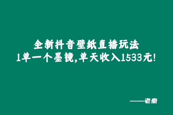 全新抖音壁纸直播玩法，1单一个墨镜，单天收入1533元-0716网赚平台