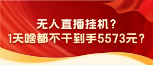 无人直播挂机?1天啥都不干到手5573元?-0716网赚平台