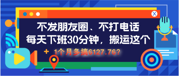 不发朋友圈、不打电话，每天下班30分钟，搬运这个，1个月多搞6127.76？-0716网赚平台