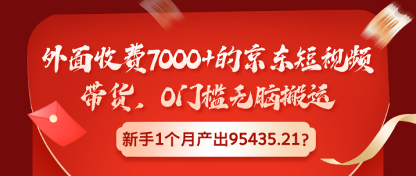 外面收费7000+的京东短视频带货，0门槛无脑搬运，新手1个月产出95435.21？-0716网赚平台