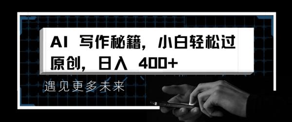 AI写作秘籍，小白轻松过原创，日入 4张【揭秘】-0716网赚平台