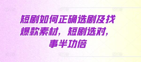 短剧如何正确选剧及找爆款素材，短剧选对，事半功倍-0716网赚平台