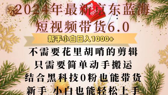 最新京东蓝海短视频带货6.0.不需要花里胡哨的剪辑只需要简单动手搬运结合黑科技0粉也能带货【揭秘】-0716网赚平台