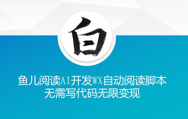 ‘鱼儿阅读’利用AI无需写代码开发自动微信自动阅读脚本无限变现【揭秘】-0716网赚平台