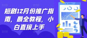 短剧12月份推广指南，最全教程，小白直接上手-0716网赚平台