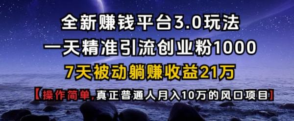 全新赚钱平台3.0玩法一天精准引流创业粉1000.7天被动躺Z收益21W【仅揭秘】-0716网赚平台