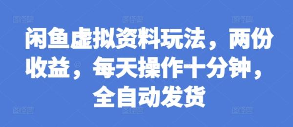 闲鱼虚拟资料玩法，两份收益，每天操作十分钟，全自动发货【揭秘】-0716网赚平台