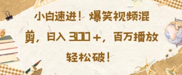 小白速进，爆笑视频混剪，日入3张，百万播放轻松破【揭秘】-0716网赚平台