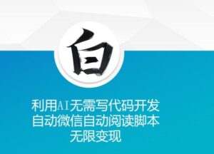 利用AI无需写代码开发自动微信自动阅读脚本无限变现 【揭秘】-0716网赚平台