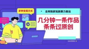 全网独家短剧暴力搬运，几分钟一条作品条条过原创，多种变现方式【揭秘】-0716网赚平台