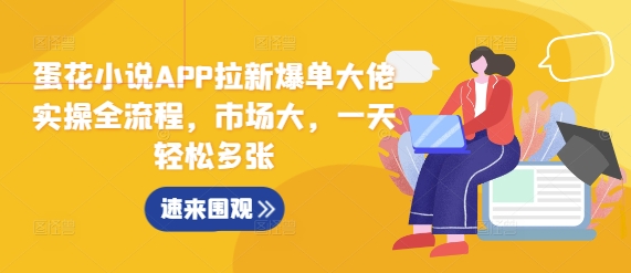 蛋花小说APP拉新爆单大佬实操全流程，市场大，一天轻松多张-0716网赚平台