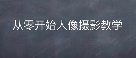 情感人像摄影综合训练，从0开始人像摄影教学-0716网赚平台