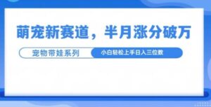 萌宠新赛道，萌宠带娃，半月涨粉10万+，小白轻松入手【揭秘】-0716网赚平台