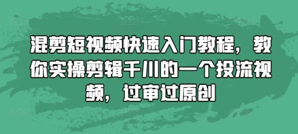 混剪短视频快速入门教程，教你实操剪辑千川的一个投流视频，过审过原创-0716网赚平台