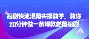 短剧快速混剪实操教学，教你20分钟做一条爆款燃剪短剧-0716网赚平台