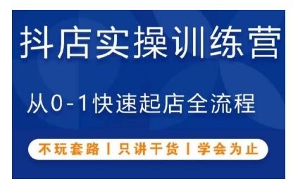 抖音小店实操训练营，从0-1快速起店全流程，不玩套路，只讲干货，学会为止-0716网赚平台