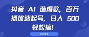 抖音 AI 造爆款，百万播放速起号，日入5张 轻松搞【揭秘】-0716网赚平台