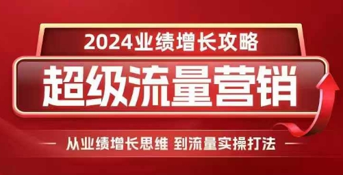 2024超级流量营销，2024业绩增长攻略，从业绩增长思维到流量实操打法-0716网赚平台