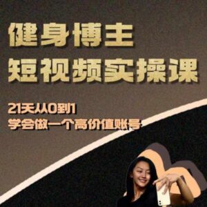 健身博主短视频实操课——21天从0到1学会做一个高价值账号-0716网赚平台