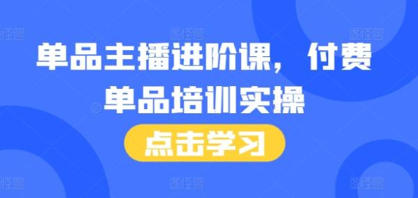 单品主播进阶课，付费单品培训实操，46节完整+话术本-0716网赚平台