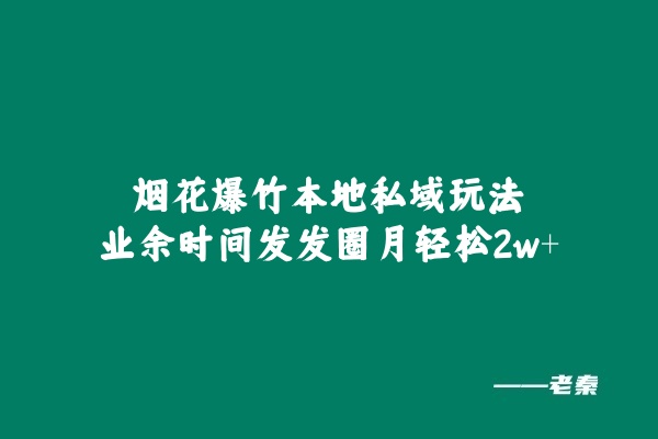 烟花爆竹本地私域玩法，业余时间发发圈月轻松2w+-0716网赚平台