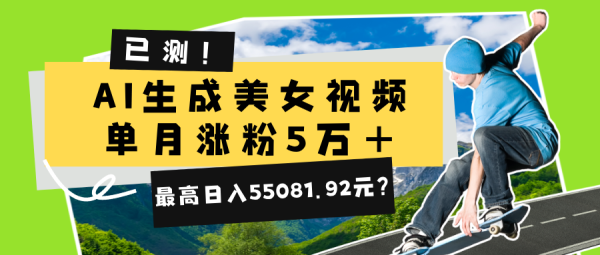 已测！AI生成美女视频，单月涨粉5万+，最高日入55081.92元？-0716网赚平台