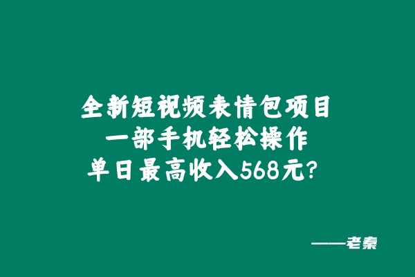 全新短视频表情包项目，一部手机轻松操作，单日最高收入568元-0716网赚平台