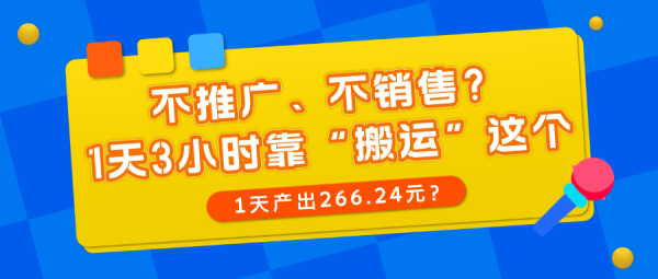 不推广、不销售？1天3小时靠“搬运”这个，1天产出266.24元？-0716网赚平台