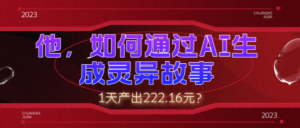 他，如何通过AI生成灵异故事，1天产出222.16元？-0716网赚平台