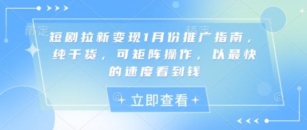 短剧拉新变现1月份推广指南，纯干货，可矩阵操作，以最快的速度看到钱-0716网赚平台