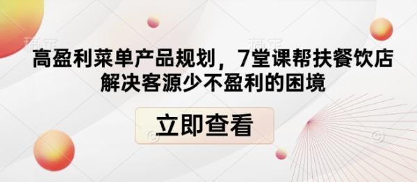 高盈利菜单产品规划，7堂课帮扶餐饮店解决客源少不盈利的困境-0716网赚平台