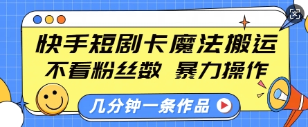 快手短剧卡魔法搬运，不看粉丝数，暴力操作，几分钟一条作品，小白也能快速上手-0716网赚平台