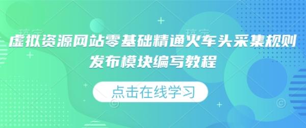 虚拟资源网站零基础精通火车头采集规则发布模块编写教程-0716网赚平台